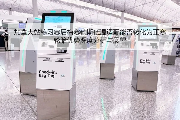 加拿大站练习赛后梅赛德斯低温适配能否转化为正赛轮胎优势深度分析与展望（kaiyun sports）
