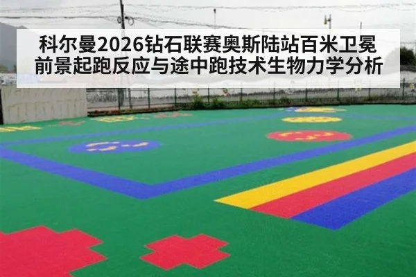科尔曼2026钻石联赛奥斯陆站百米卫冕前景起跑反应与途中跑技术生物力学分析（kaiyun sports）