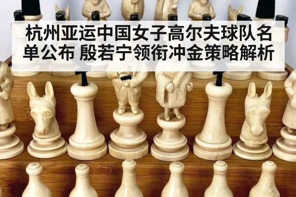 杭州亚运中国女子高尔夫球队名单公布 殷若宁领衔冲金策略解析（kaiyun sports）